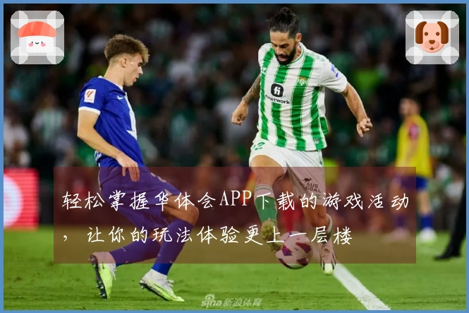 轻松掌握华体会APP下载的游戏活动，让你的玩法体验更上一层楼