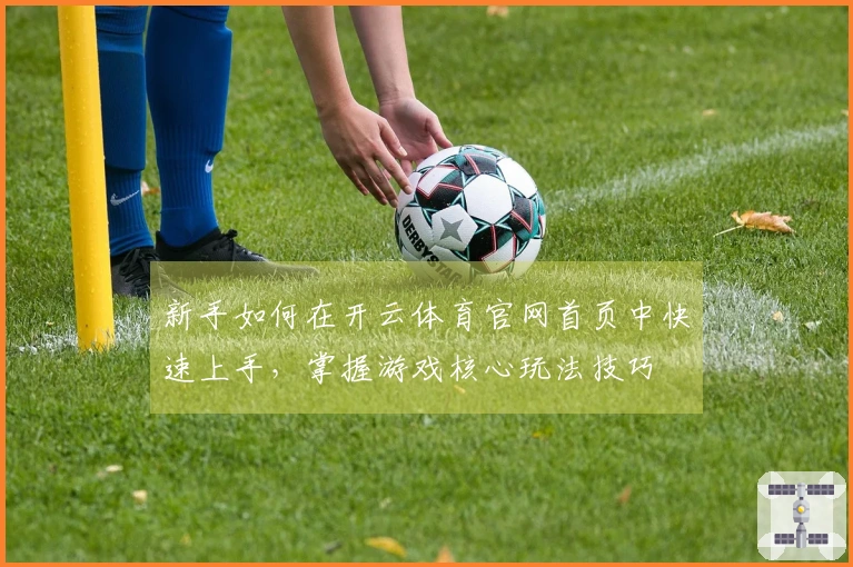 新手如何在开云体育官网首页中快速上手，掌握游戏核心玩法技巧