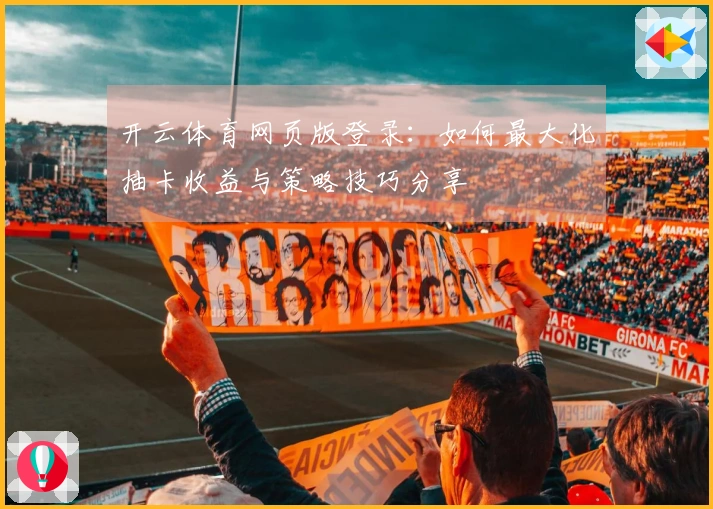 开云体育网页版登录：如何最大化抽卡收益与策略技巧分享
