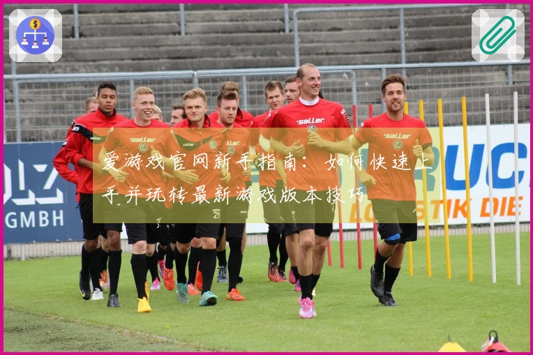 爱游戏官网新手指南：如何快速上手并玩转最新游戏版本技巧